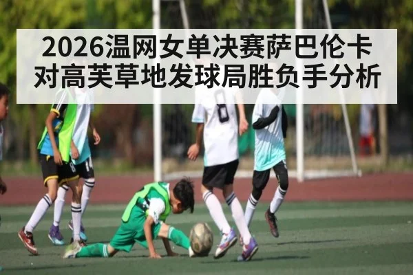 2026温网女单决赛萨巴伦卡对高芙草地发球局胜负手分析