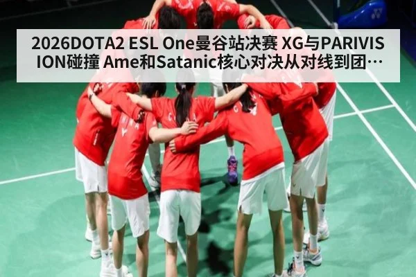 2026DOTA2 ESL One曼谷站决赛 XG与PARIVISION碰撞 Ame和Satanic核心对决从对线到团战看胜负手全解析