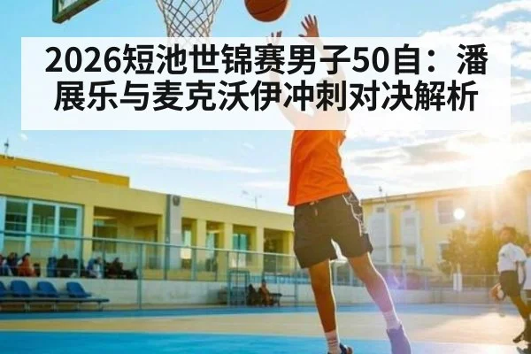 2026短池世锦赛男子50自：潘展乐与麦克沃伊冲刺对决解析