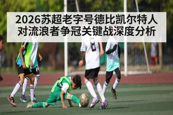 2026苏超老字号德比凯尔特人对流浪者争冠关键战深度分析