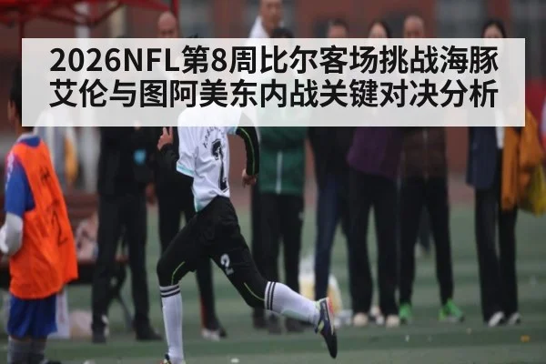 2026NFL第8周比尔客场挑战海豚 艾伦与图阿美东内战关键对决分析