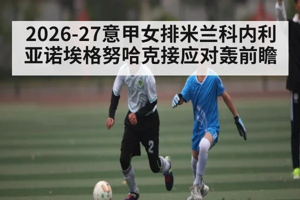 2026-27意甲女排米兰科内利亚诺埃格努哈克接应对轰前瞻(kaiyun)