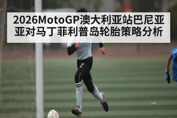 2026MotoGP澳大利亚站巴尼亚亚对马丁菲利普岛轮胎策略分析 | kaiyun